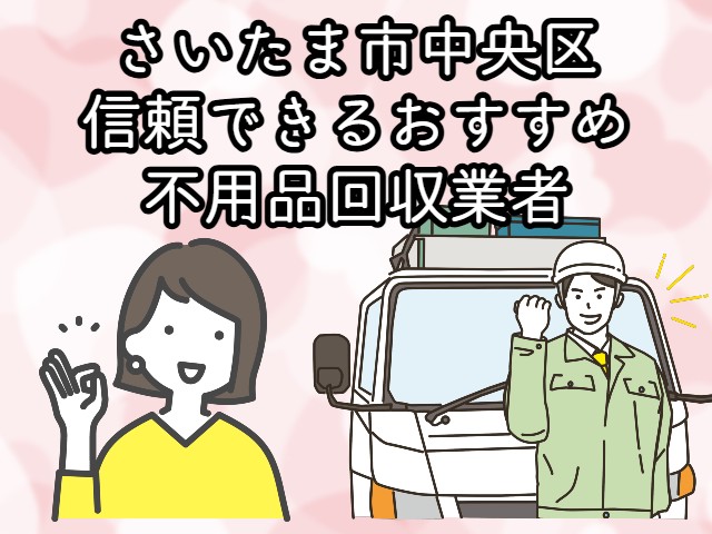 さいたま市中央区　信頼できるおすすめ不用品回収業者